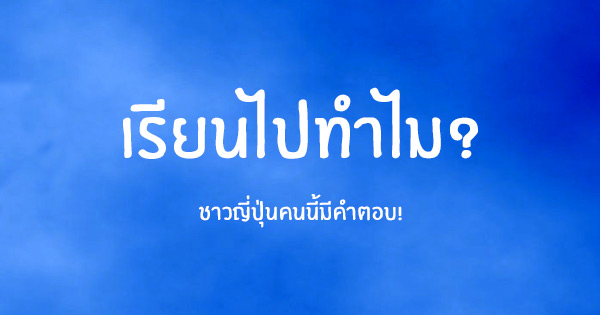 เรียนไปทำไม? ชาวญี่ปุ่นมีคำตอบที่ต้องอึ้ง!